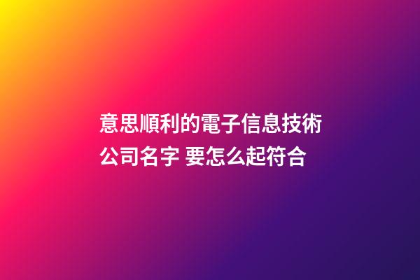 意思順利的電子信息技術公司名字 要怎么起符合-第1張-公司起名-玄機派